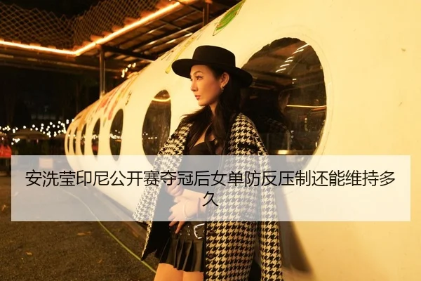 安洗莹印尼公开赛夺冠后女单防反压制还能维持多久