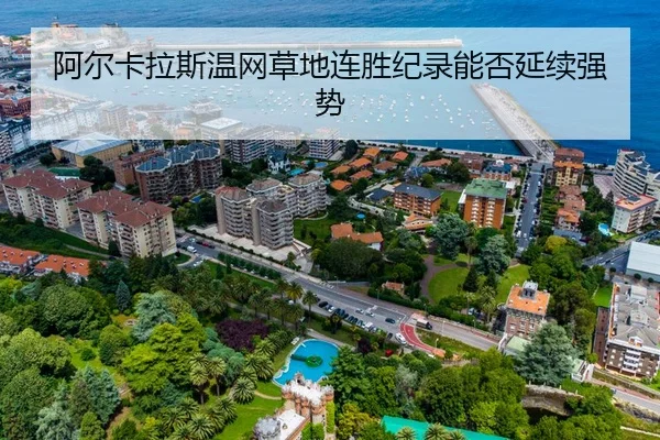 阿尔卡拉斯温网草地连胜纪录能否延续强势