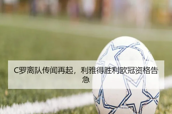 C罗离队传闻再起，利雅得胜利欧冠资格告急