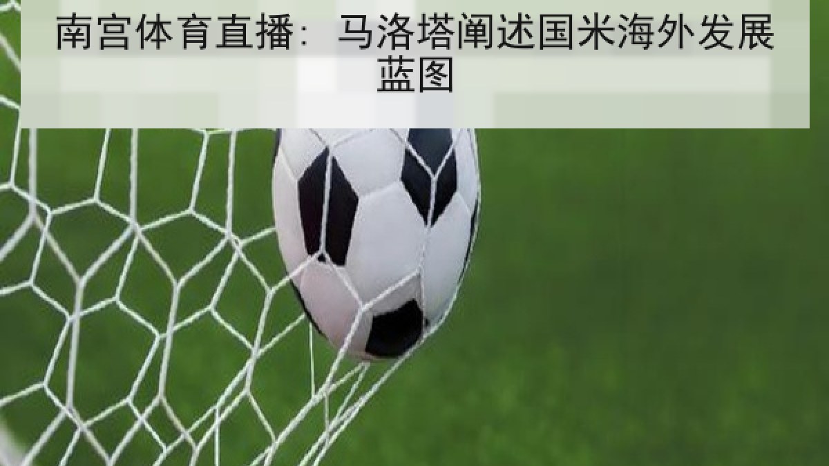 南宫体育直播: 马洛塔阐述国米海外发展蓝图