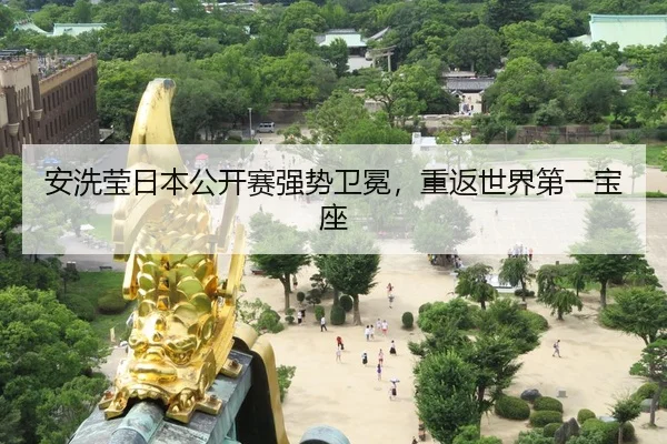 安洗莹日本公开赛强势卫冕，重返世界第一宝座