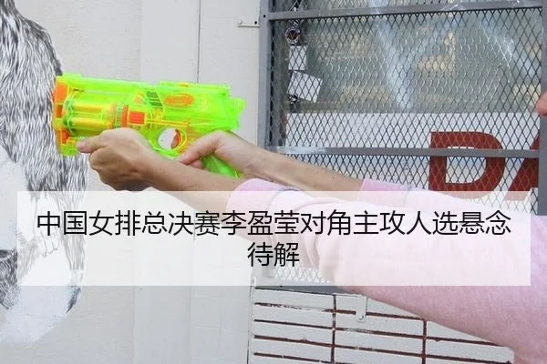中国女排总决赛李盈莹对角主攻人选悬念待解