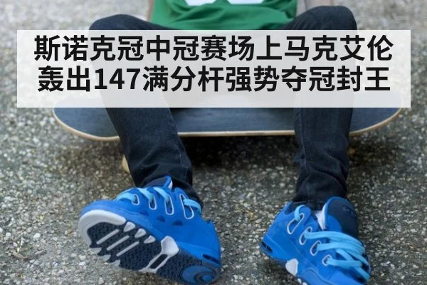 斯诺克冠中冠赛场上马克艾伦轰出147满分杆强势夺冠封王